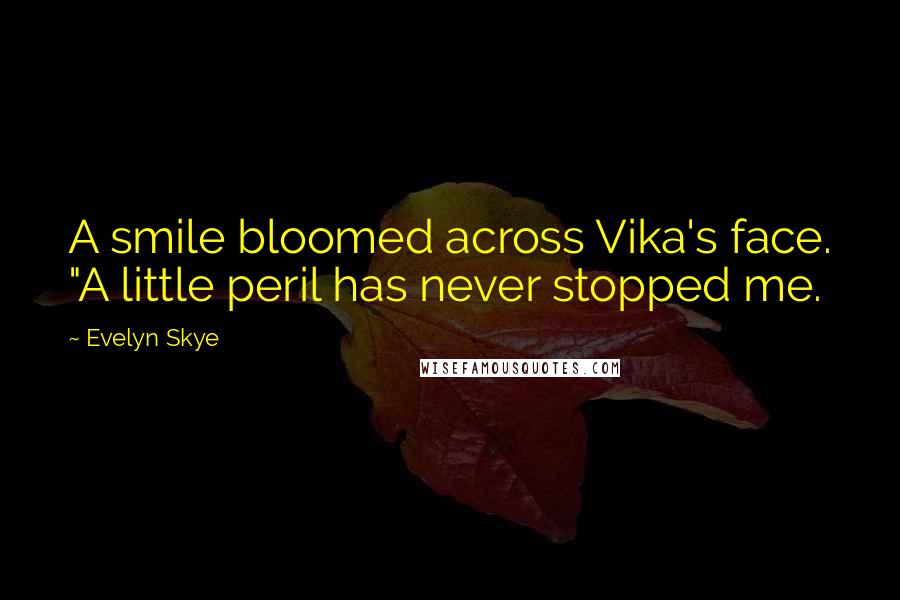 Evelyn Skye Quotes: A smile bloomed across Vika's face. "A little peril has never stopped me.