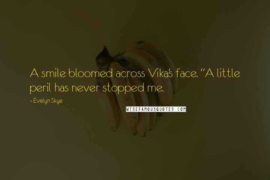 Evelyn Skye Quotes: A smile bloomed across Vika's face. "A little peril has never stopped me.