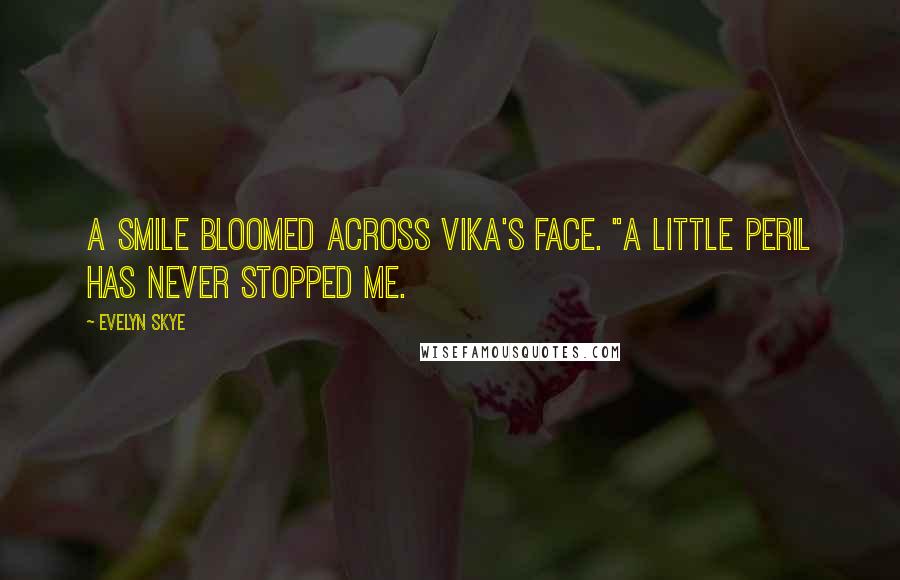 Evelyn Skye Quotes: A smile bloomed across Vika's face. "A little peril has never stopped me.