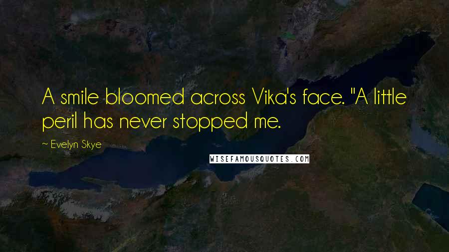 Evelyn Skye Quotes: A smile bloomed across Vika's face. "A little peril has never stopped me.