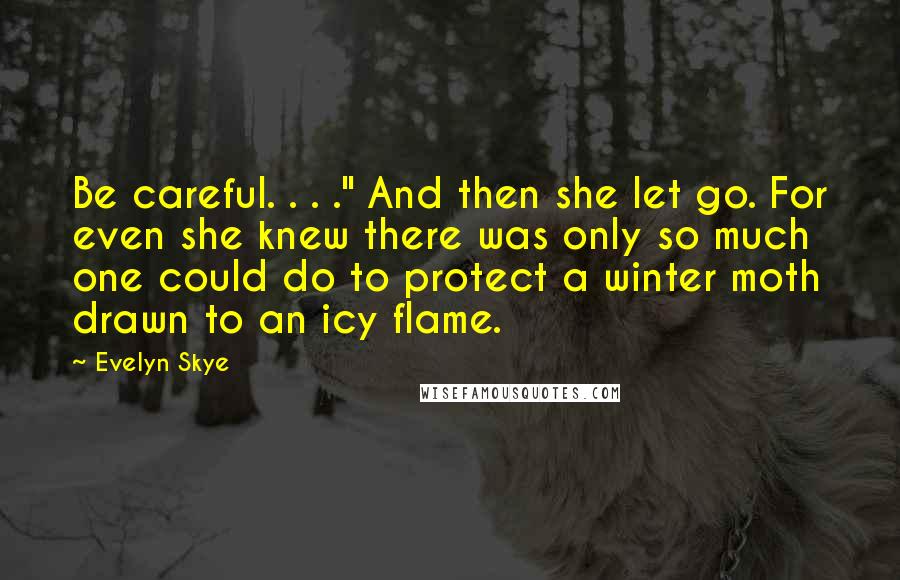 Evelyn Skye Quotes: Be careful. . . ." And then she let go. For even she knew there was only so much one could do to protect a winter moth drawn to an icy flame.
