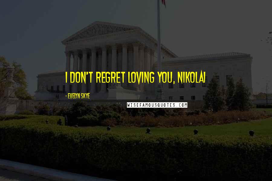 Evelyn Skye Quotes: I don't regret loving you, Nikolai