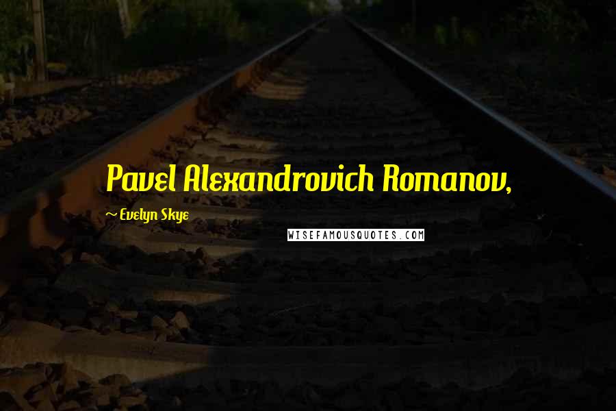 Evelyn Skye Quotes: Pavel Alexandrovich Romanov,