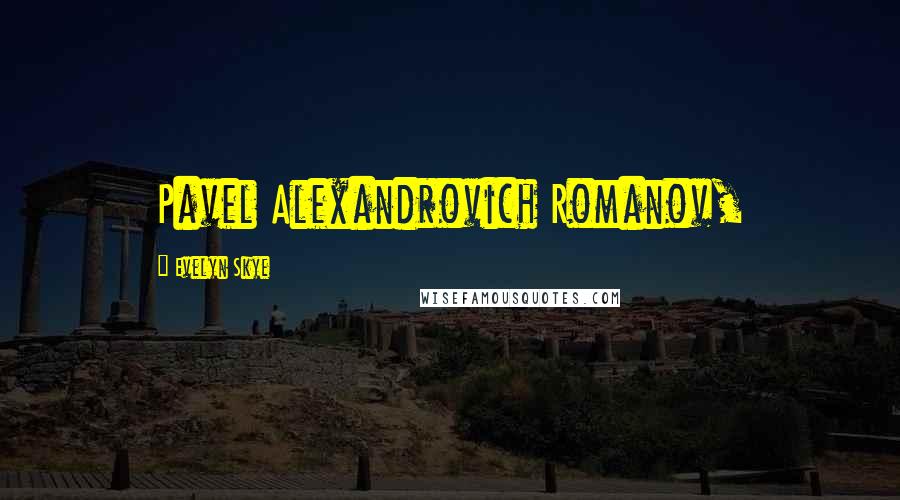 Evelyn Skye Quotes: Pavel Alexandrovich Romanov,