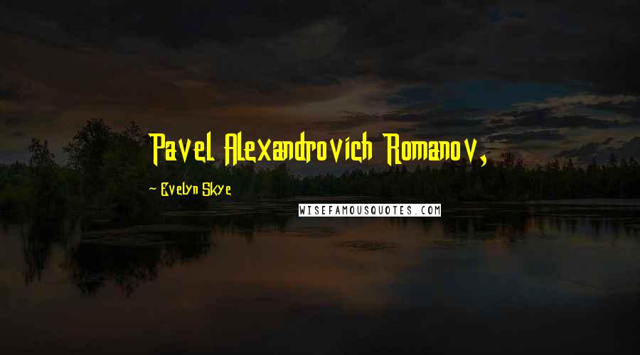 Evelyn Skye Quotes: Pavel Alexandrovich Romanov,