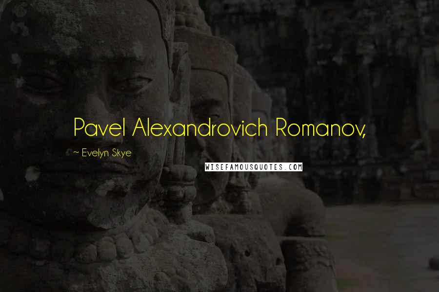 Evelyn Skye Quotes: Pavel Alexandrovich Romanov,