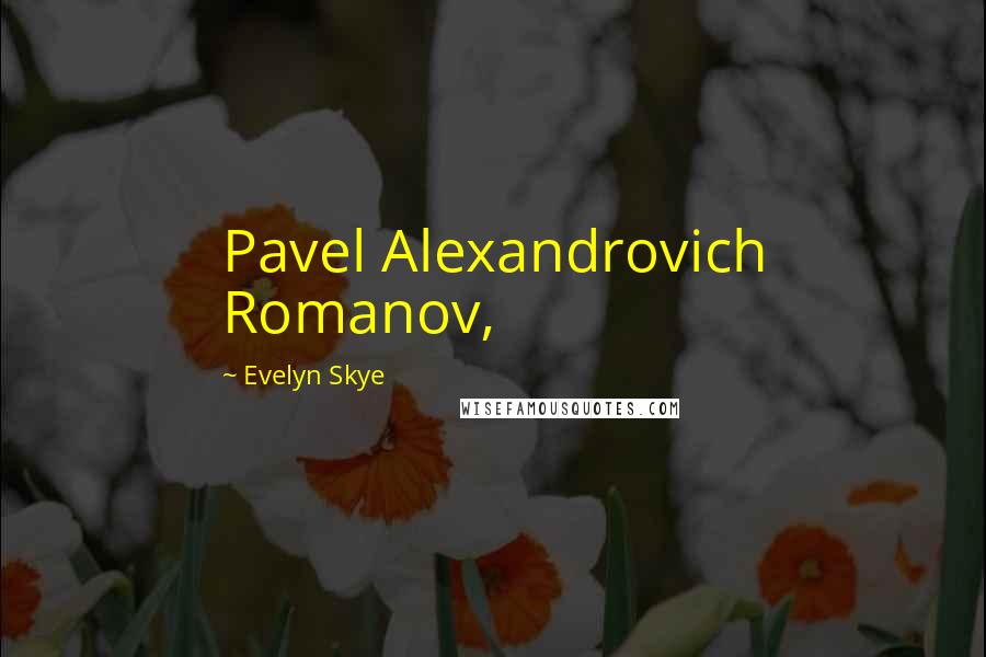Evelyn Skye Quotes: Pavel Alexandrovich Romanov,