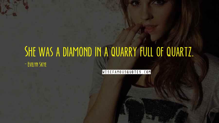 Evelyn Skye Quotes: She was a diamond in a quarry full of quartz.
