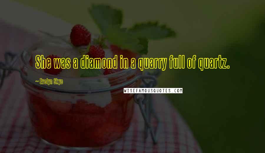 Evelyn Skye Quotes: She was a diamond in a quarry full of quartz.