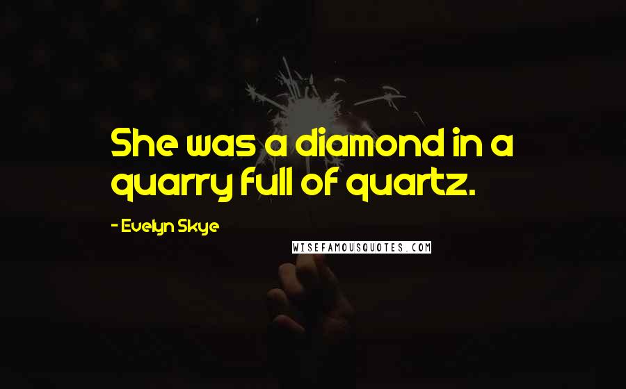 Evelyn Skye Quotes: She was a diamond in a quarry full of quartz.