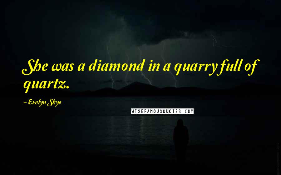 Evelyn Skye Quotes: She was a diamond in a quarry full of quartz.