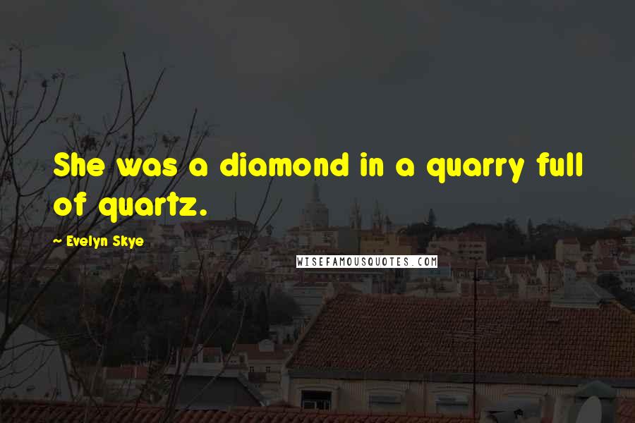 Evelyn Skye Quotes: She was a diamond in a quarry full of quartz.