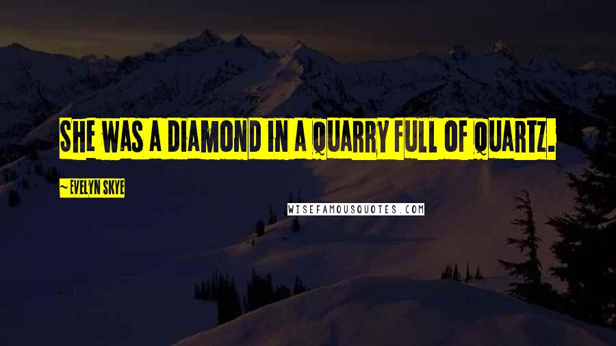 Evelyn Skye Quotes: She was a diamond in a quarry full of quartz.