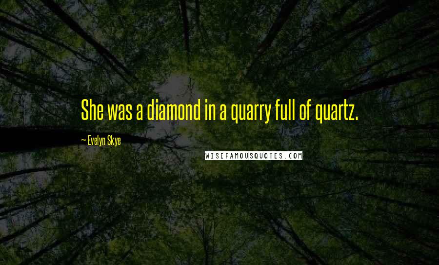 Evelyn Skye Quotes: She was a diamond in a quarry full of quartz.