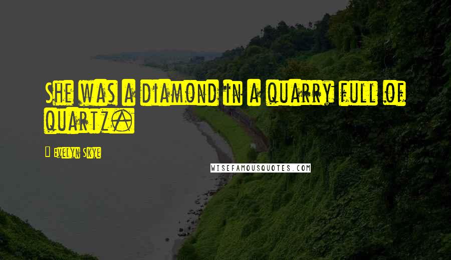 Evelyn Skye Quotes: She was a diamond in a quarry full of quartz.