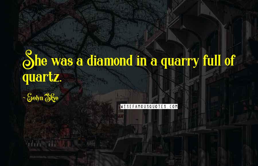 Evelyn Skye Quotes: She was a diamond in a quarry full of quartz.