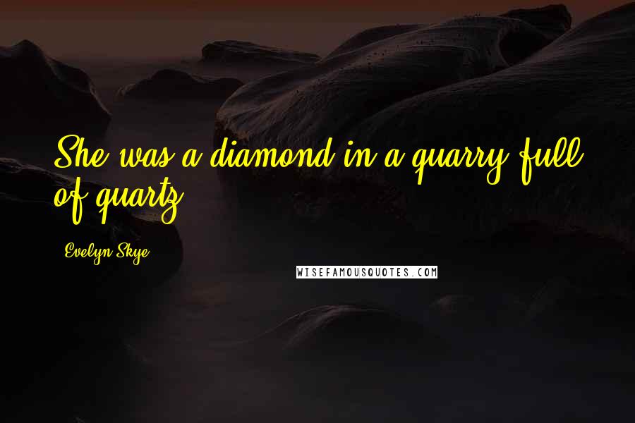 Evelyn Skye Quotes: She was a diamond in a quarry full of quartz.