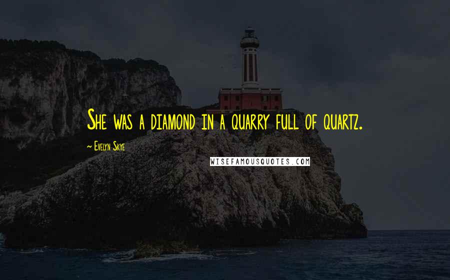 Evelyn Skye Quotes: She was a diamond in a quarry full of quartz.