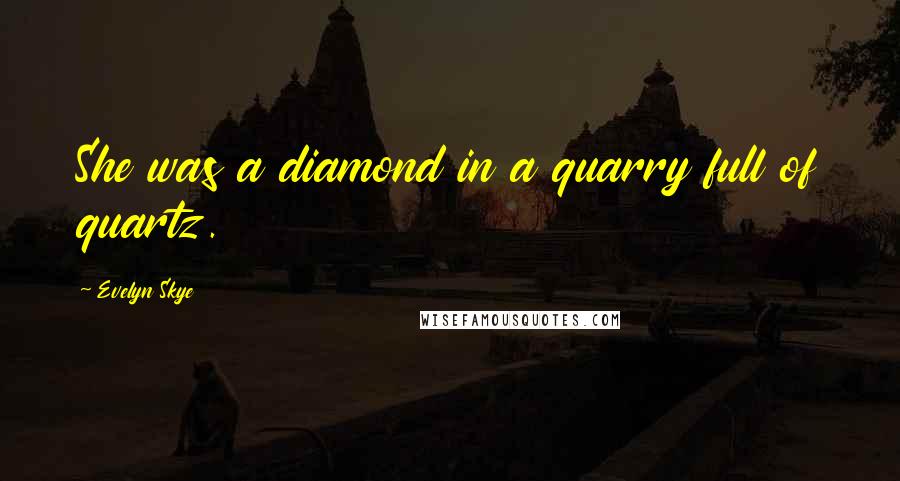 Evelyn Skye Quotes: She was a diamond in a quarry full of quartz.