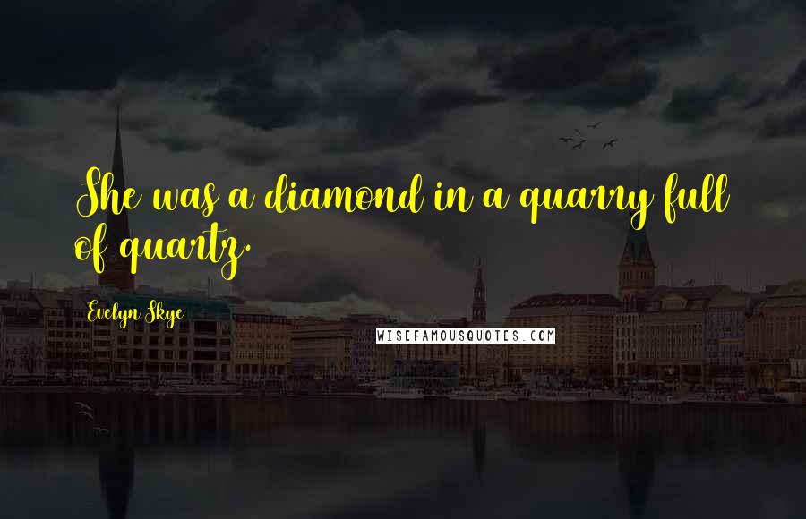 Evelyn Skye Quotes: She was a diamond in a quarry full of quartz.