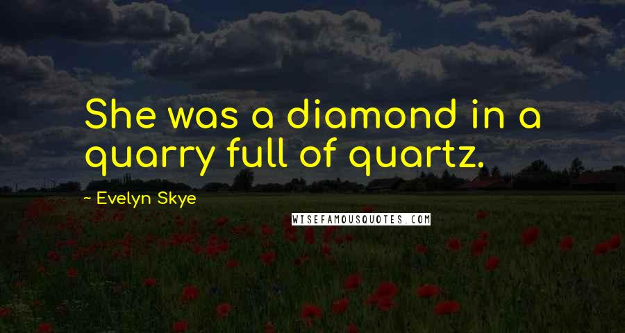 Evelyn Skye Quotes: She was a diamond in a quarry full of quartz.