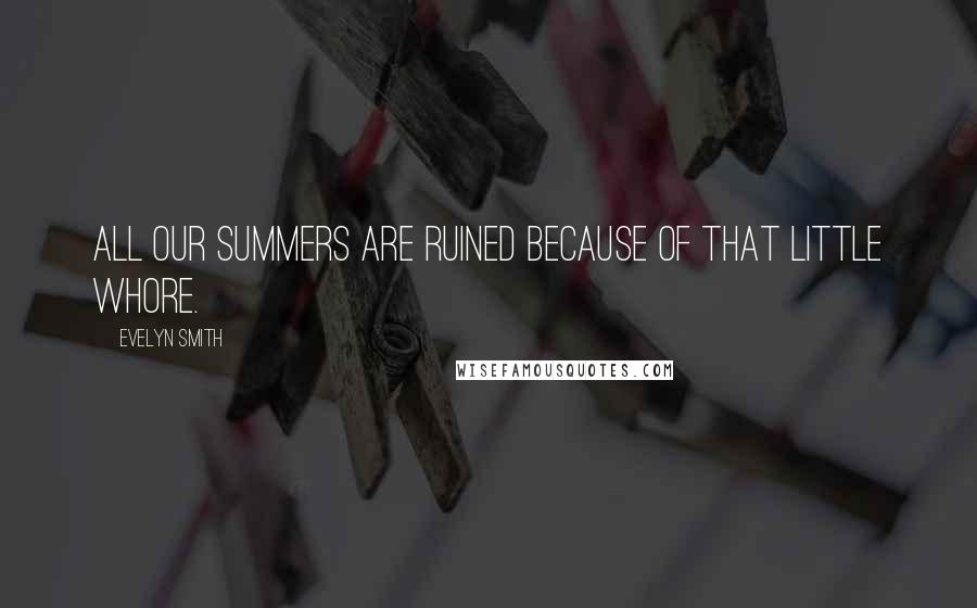 Evelyn Smith Quotes: All our summers are ruined because of that little whore.