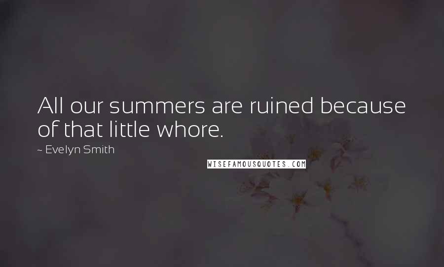 Evelyn Smith Quotes: All our summers are ruined because of that little whore.