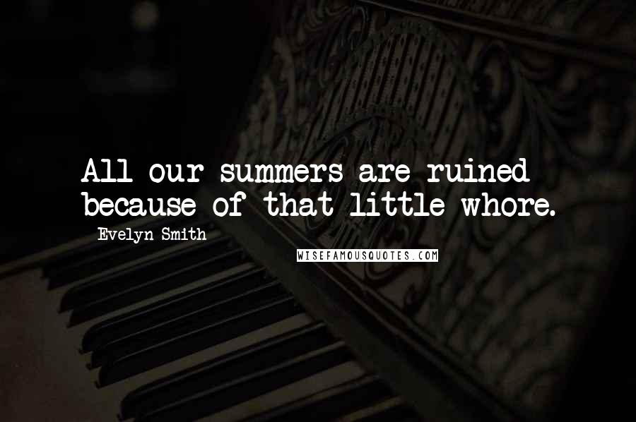 Evelyn Smith Quotes: All our summers are ruined because of that little whore.