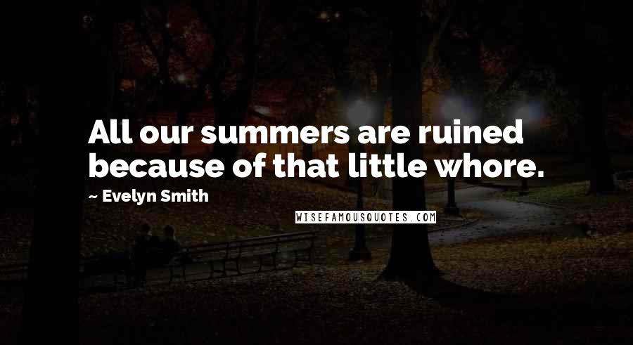 Evelyn Smith Quotes: All our summers are ruined because of that little whore.