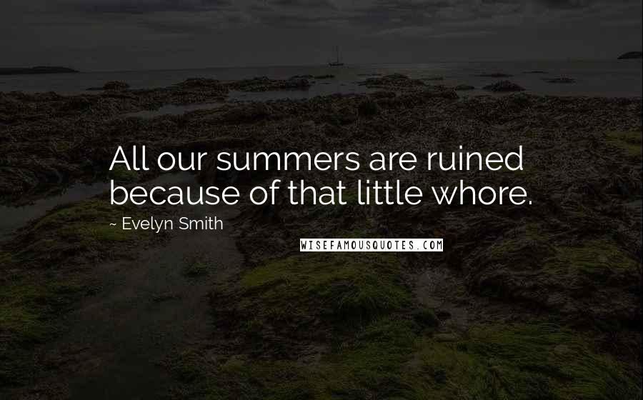 Evelyn Smith Quotes: All our summers are ruined because of that little whore.