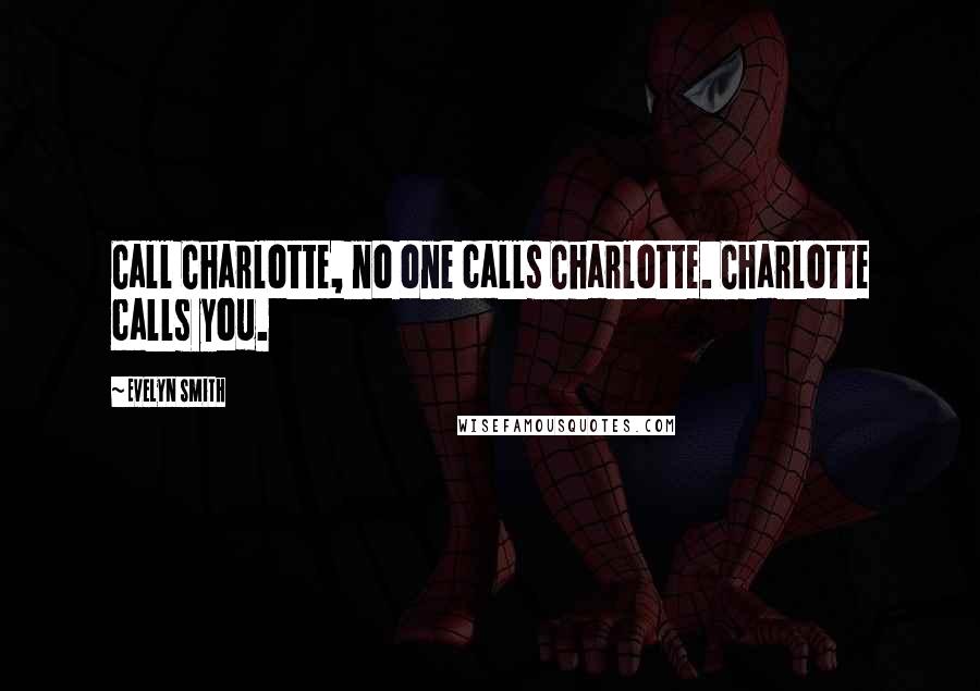 Evelyn Smith Quotes: Call Charlotte, no one calls Charlotte. Charlotte calls you.