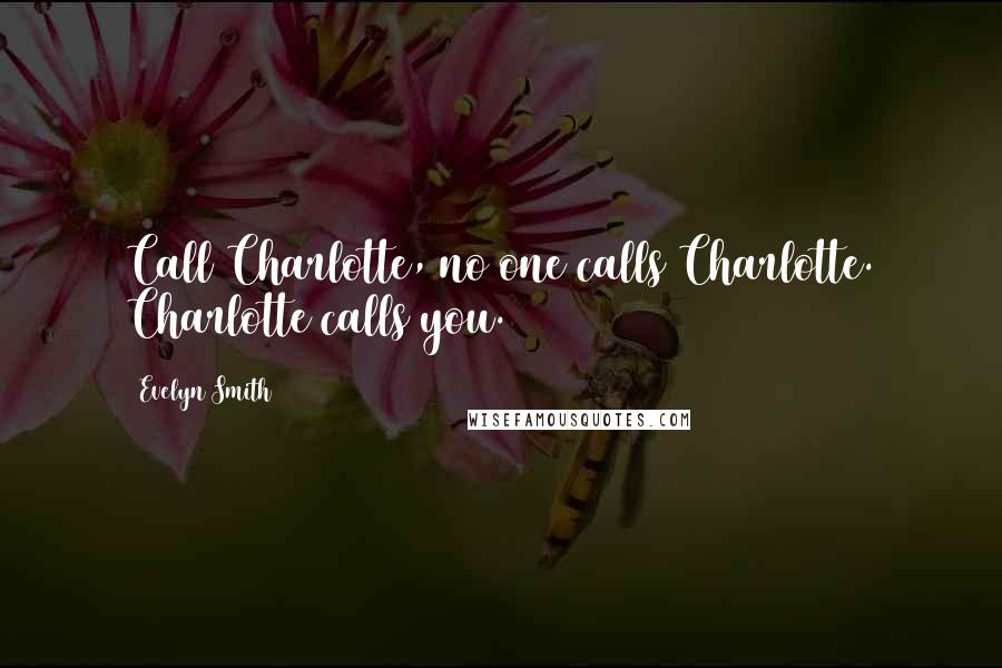 Evelyn Smith Quotes: Call Charlotte, no one calls Charlotte. Charlotte calls you.