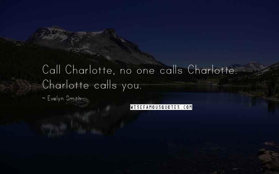 Evelyn Smith Quotes: Call Charlotte, no one calls Charlotte. Charlotte calls you.