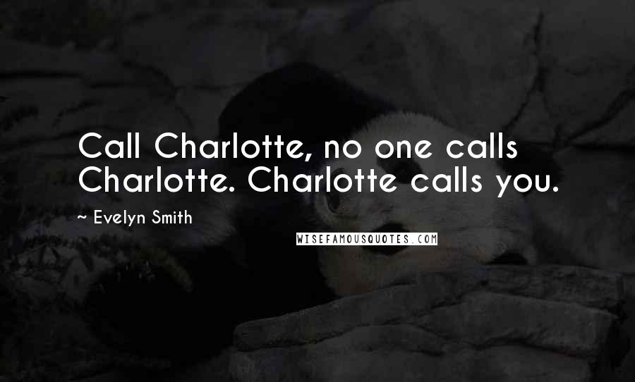 Evelyn Smith Quotes: Call Charlotte, no one calls Charlotte. Charlotte calls you.