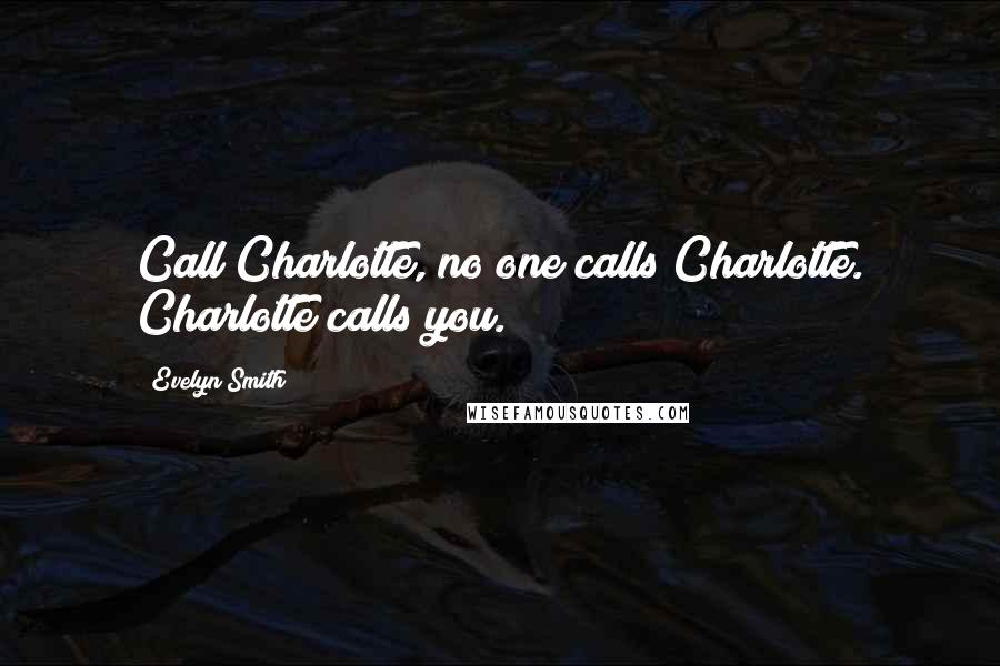 Evelyn Smith Quotes: Call Charlotte, no one calls Charlotte. Charlotte calls you.