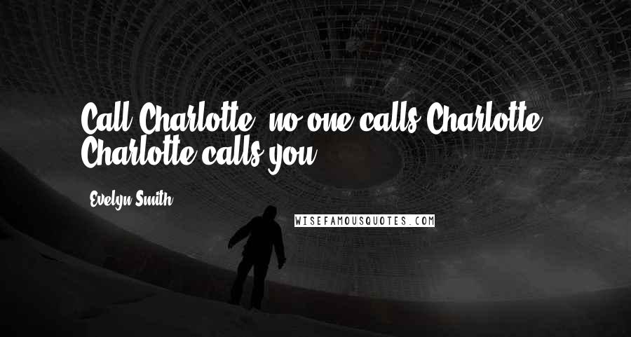 Evelyn Smith Quotes: Call Charlotte, no one calls Charlotte. Charlotte calls you.