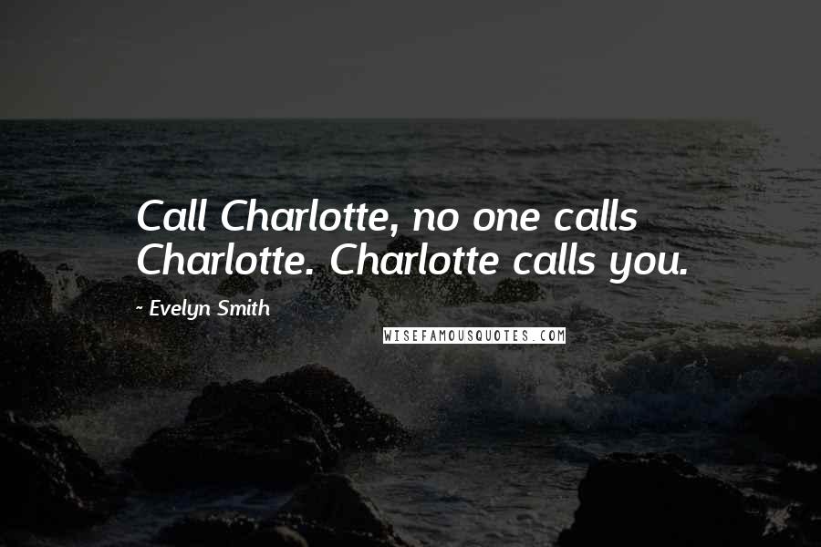 Evelyn Smith Quotes: Call Charlotte, no one calls Charlotte. Charlotte calls you.