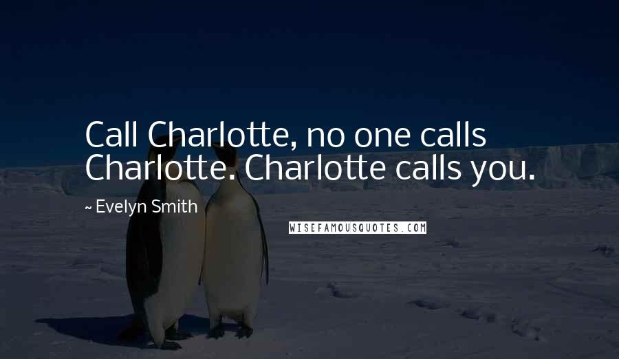 Evelyn Smith Quotes: Call Charlotte, no one calls Charlotte. Charlotte calls you.