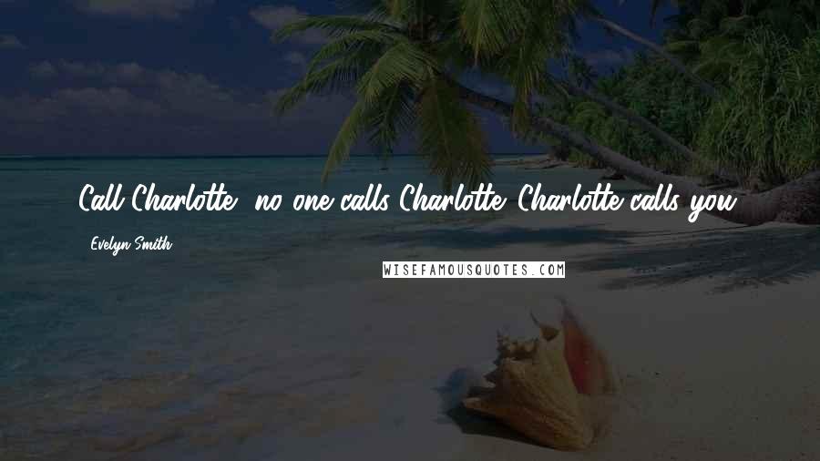 Evelyn Smith Quotes: Call Charlotte, no one calls Charlotte. Charlotte calls you.