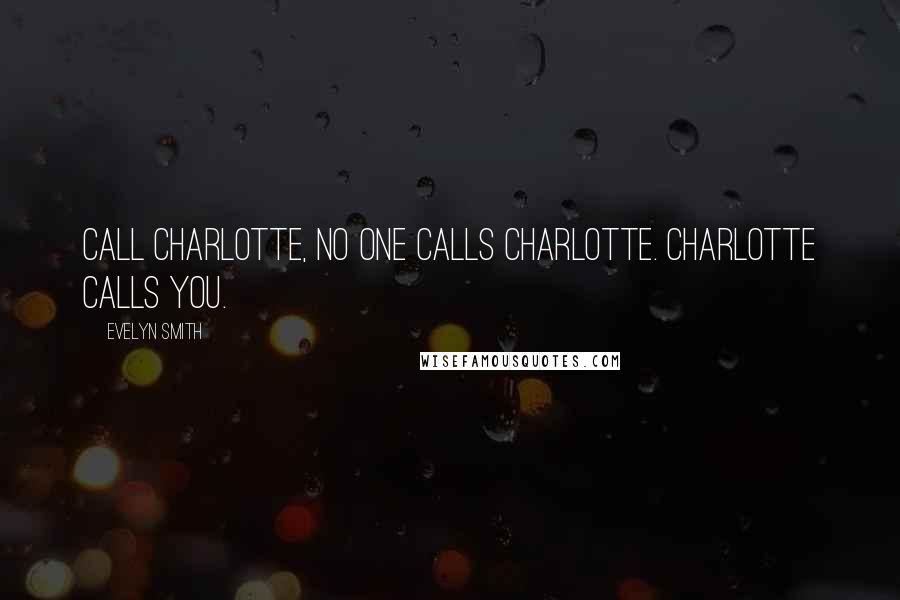 Evelyn Smith Quotes: Call Charlotte, no one calls Charlotte. Charlotte calls you.