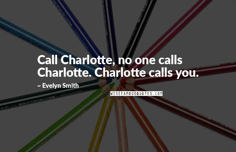 Evelyn Smith Quotes: Call Charlotte, no one calls Charlotte. Charlotte calls you.