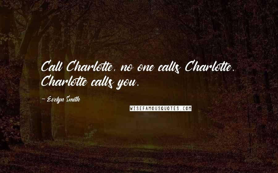 Evelyn Smith Quotes: Call Charlotte, no one calls Charlotte. Charlotte calls you.