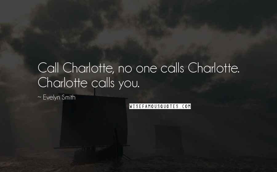 Evelyn Smith Quotes: Call Charlotte, no one calls Charlotte. Charlotte calls you.