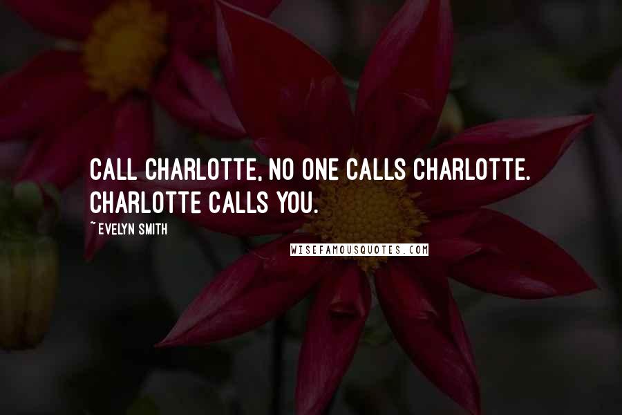 Evelyn Smith Quotes: Call Charlotte, no one calls Charlotte. Charlotte calls you.