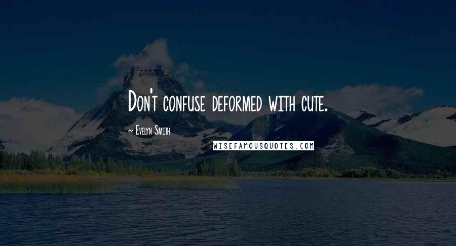 Evelyn Smith Quotes: Don't confuse deformed with cute.