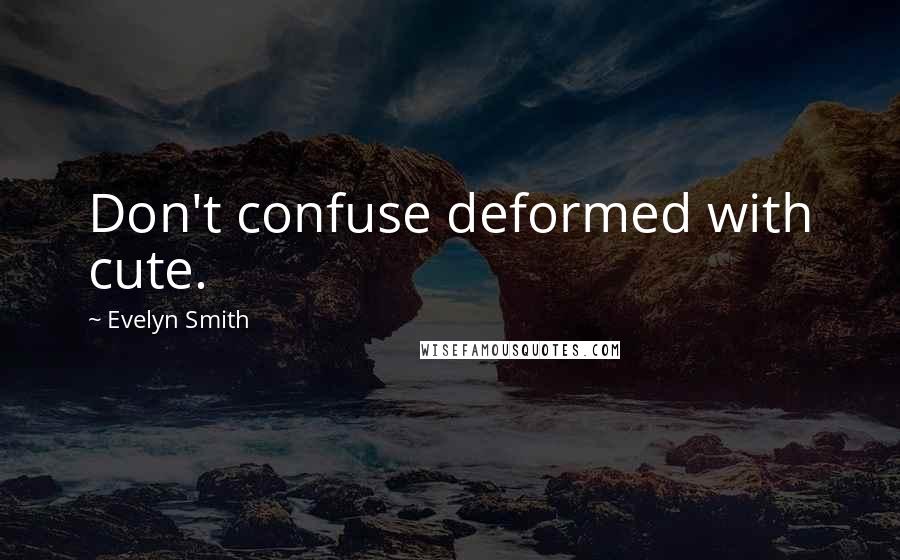 Evelyn Smith Quotes: Don't confuse deformed with cute.