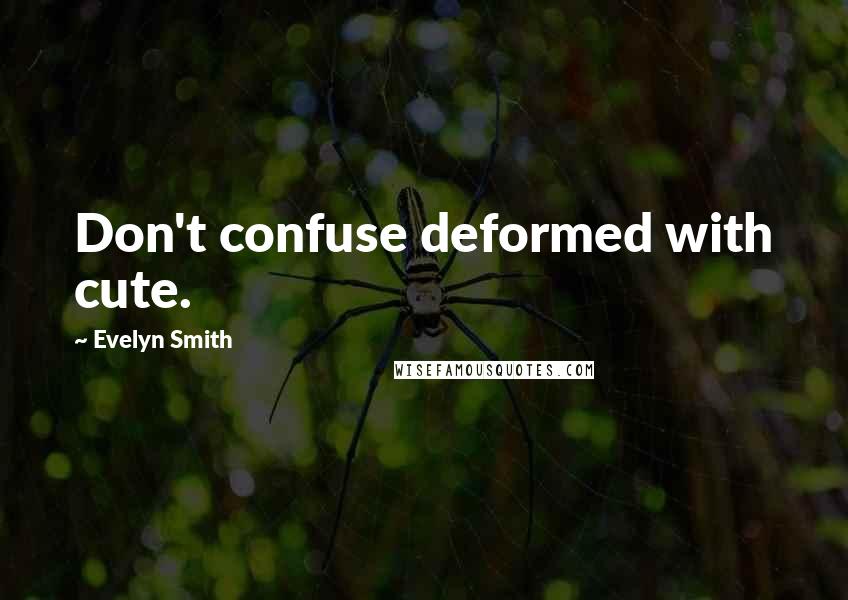 Evelyn Smith Quotes: Don't confuse deformed with cute.