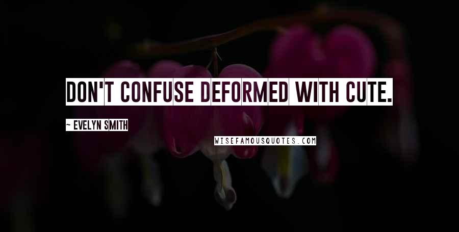 Evelyn Smith Quotes: Don't confuse deformed with cute.