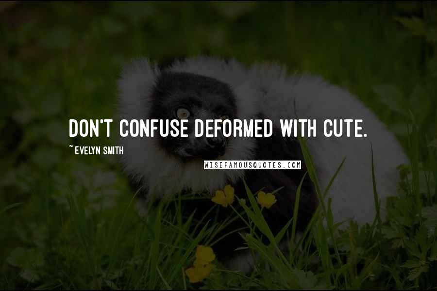 Evelyn Smith Quotes: Don't confuse deformed with cute.