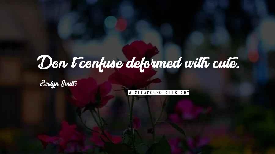 Evelyn Smith Quotes: Don't confuse deformed with cute.